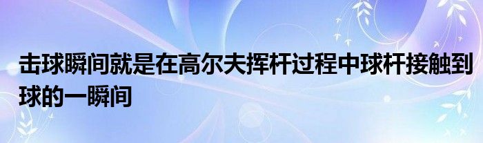 擊球瞬間就是在高爾夫揮桿過程中球桿接觸到球的一瞬間