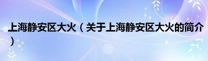 上海靜安區(qū)大火（關(guān)于上海靜安區(qū)大火的簡介）