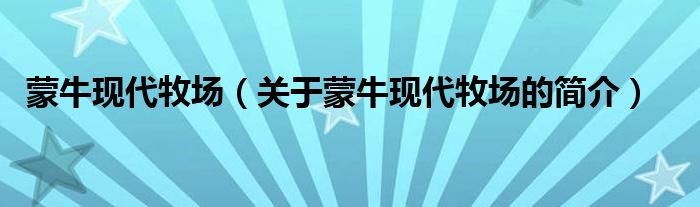 蒙?，F(xiàn)代牧場（關(guān)于蒙牛現(xiàn)代牧場的簡介）