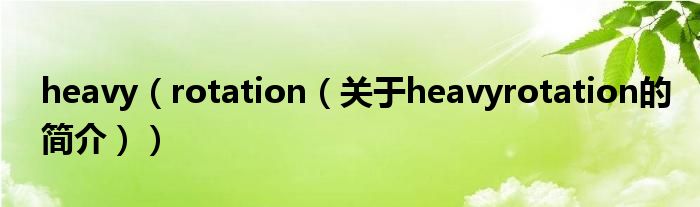 heavy（rotation（關(guān)于heavyrotation的簡介））