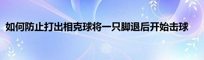 如何防止打出相克球?qū)⒁恢荒_退后開始擊球