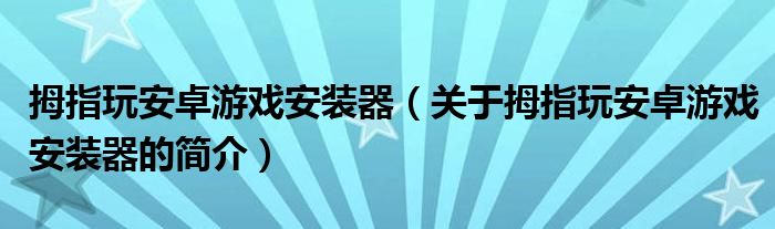 拇指玩安卓游戲安裝器（關(guān)于拇指玩安卓游戲安裝器的簡介）