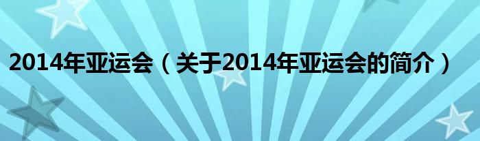 2014年亞運(yùn)會(huì)（關(guān)于2014年亞運(yùn)會(huì)的簡(jiǎn)介）