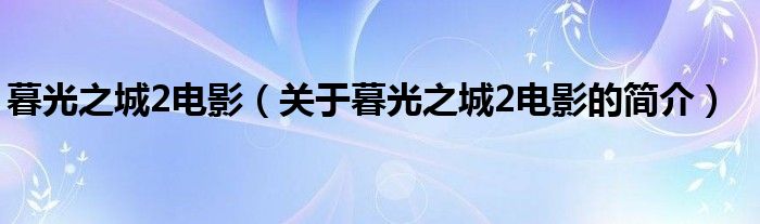 暮光之城2電影（關(guān)于暮光之城2電影的簡(jiǎn)介）