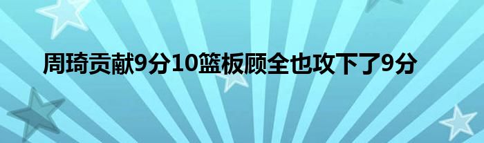 周琦貢獻9分10籃板顧全也攻下了9分