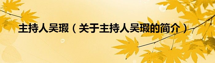 主持人吳瑕（關(guān)于主持人吳瑕的簡(jiǎn)介）