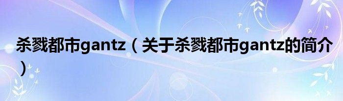 殺戮都市g(shù)antz（關(guān)于殺戮都市g(shù)antz的簡(jiǎn)介）