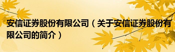 安信證券股份有限公司（關于安信證券股份有限公司的簡介）