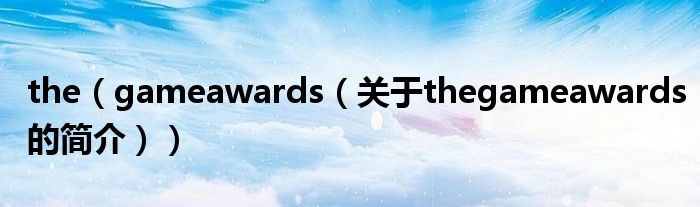 the（gameawards（關(guān)于thegameawards的簡介））