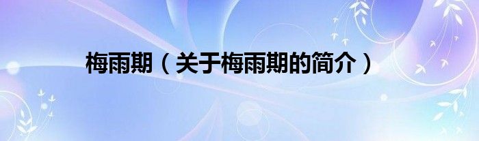 梅雨期（關(guān)于梅雨期的簡(jiǎn)介）