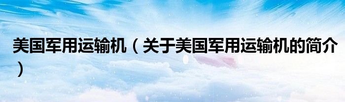 美國軍用運(yùn)輸機(jī)（關(guān)于美國軍用運(yùn)輸機(jī)的簡(jiǎn)介）