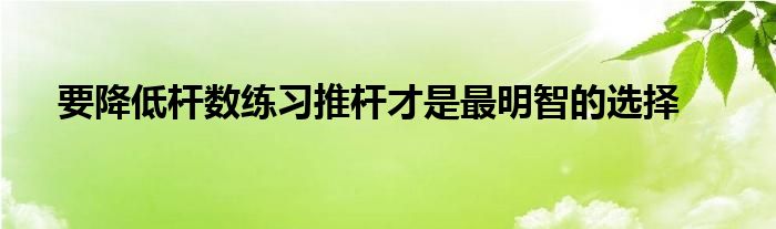 要降低桿數(shù)練習(xí)推桿才是最明智的選擇