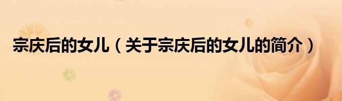 宗慶后的女兒（關(guān)于宗慶后的女兒的簡(jiǎn)介）