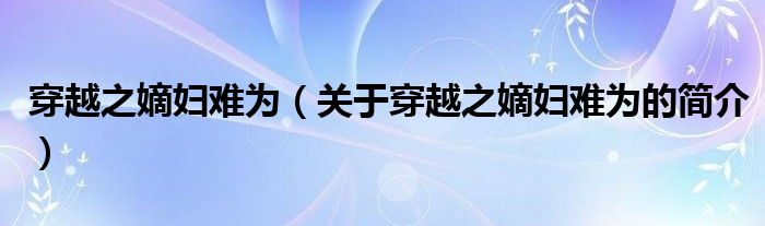 穿越之嫡婦難為（關(guān)于穿越之嫡婦難為的簡介）