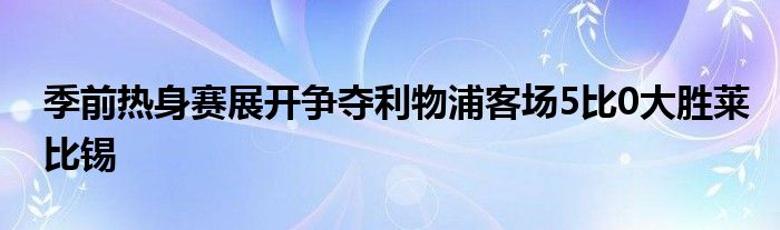 季前熱身賽展開(kāi)爭(zhēng)奪利物浦客場(chǎng)5比0大勝萊比錫