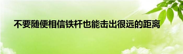 不要隨便相信鐵桿也能擊出很遠的距離