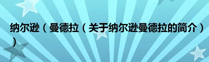 納爾遜（曼德拉（關(guān)于納爾遜曼德拉的簡(jiǎn)介））