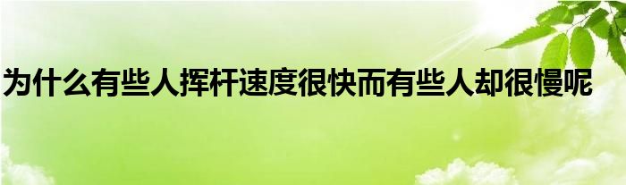 為什么有些人揮桿速度很快而有些人卻很慢呢