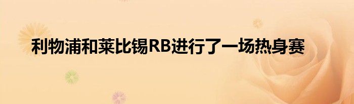 利物浦和萊比錫RB進(jìn)行了一場(chǎng)熱身賽