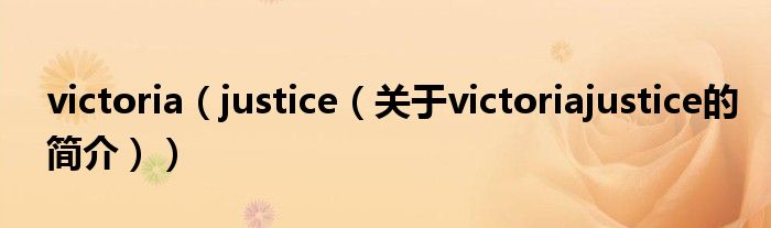 victoria（justice（關(guān)于victoriajustice的簡(jiǎn)介））