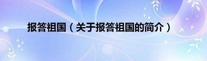 報答祖國（關(guān)于報答祖國的簡介）