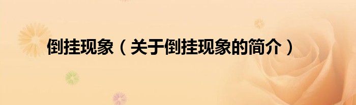 倒掛現(xiàn)象（關(guān)于倒掛現(xiàn)象的簡(jiǎn)介）