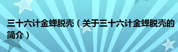 三十六計金蟬脫殼（關(guān)于三十六計金蟬脫殼的簡介）