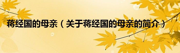 蔣經(jīng)國的母親（關(guān)于蔣經(jīng)國的母親的簡介）