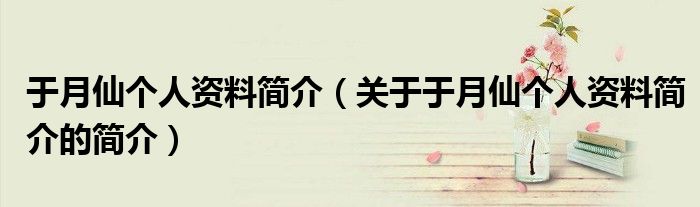 于月仙個(gè)人資料簡介（關(guān)于于月仙個(gè)人資料簡介的簡介）