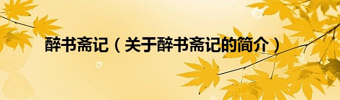 醉書(shū)齋記（關(guān)于醉書(shū)齋記的簡(jiǎn)介）