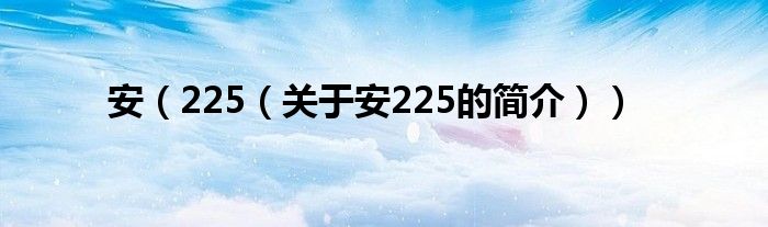 安（225（關(guān)于安225的簡介））