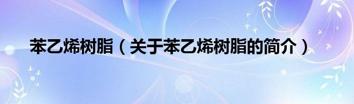 苯乙烯樹脂（關(guān)于苯乙烯樹脂的簡(jiǎn)介）