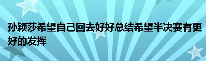 孫穎莎希望自己回去好好總結(jié)希望半決賽有更好的發(fā)揮