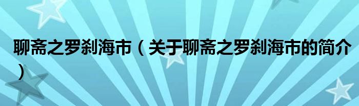 聊齋之羅剎海市（關(guān)于聊齋之羅剎海市的簡(jiǎn)介）