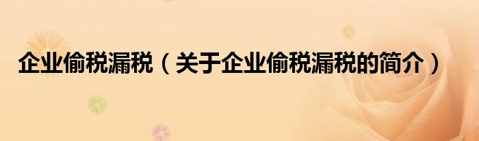 企業(yè)偷稅漏稅（關(guān)于企業(yè)偷稅漏稅的簡介）