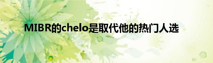 MIBR的chelo是取代他的熱門人選