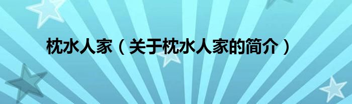 枕水人家（關(guān)于枕水人家的簡(jiǎn)介）