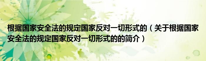 根據(jù)國(guó)家安全法的規(guī)定國(guó)家反對(duì)一切形式的（關(guān)于根據(jù)國(guó)家安全法的規(guī)定國(guó)家反對(duì)一切形式的的簡(jiǎn)介）