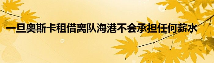 一旦奧斯卡租借離隊海港不會承擔任何薪水