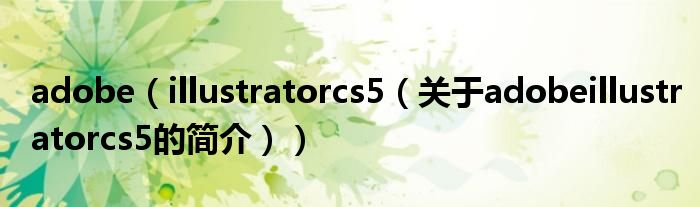 adobe（illustratorcs5（關(guān)于adobeillustratorcs5的簡(jiǎn)介））