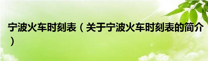 寧波火車時刻表（關于寧波火車時刻表的簡介）