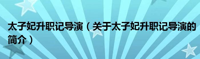 太子妃升職記導演（關(guān)于太子妃升職記導演的簡介）