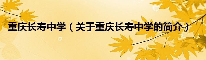 重慶長(zhǎng)壽中學(xué)（關(guān)于重慶長(zhǎng)壽中學(xué)的簡(jiǎn)介）