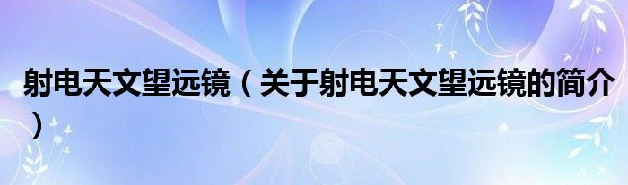 射電天文望遠(yuǎn)鏡（關(guān)于射電天文望遠(yuǎn)鏡的簡介）