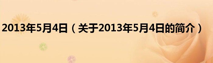 2013年5月4日（關(guān)于2013年5月4日的簡(jiǎn)介）