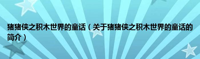 豬豬俠之積木世界的童話（關(guān)于豬豬俠之積木世界的童話的簡介）