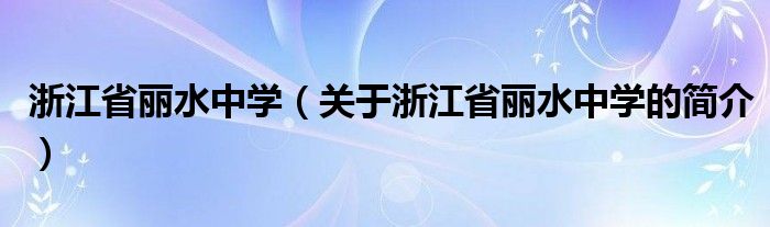 浙江省麗水中學（關于浙江省麗水中學的簡介）