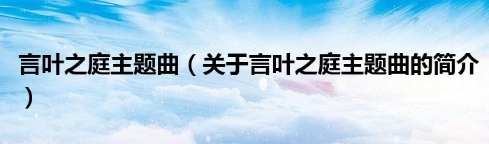 言葉之庭主題曲（關(guān)于言葉之庭主題曲的簡(jiǎn)介）