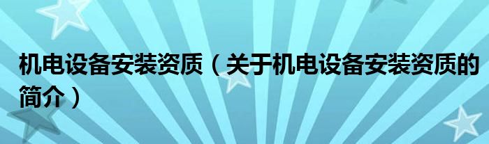 機(jī)電設(shè)備安裝資質(zhì)（關(guān)于機(jī)電設(shè)備安裝資質(zhì)的簡介）