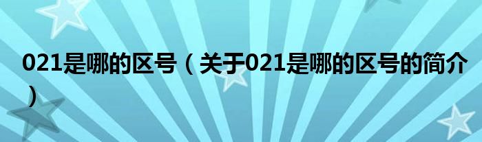 021是哪的區(qū)號(hào)（關(guān)于021是哪的區(qū)號(hào)的簡(jiǎn)介）